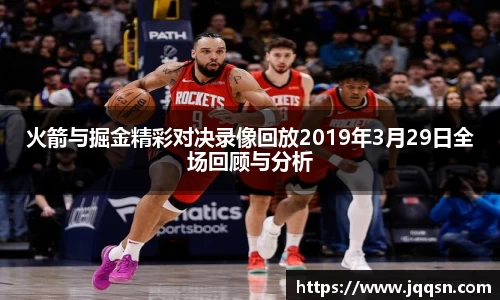火箭与掘金精彩对决录像回放2019年3月29日全场回顾与分析