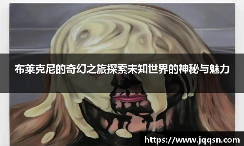 布莱克尼的奇幻之旅探索未知世界的神秘与魅力
