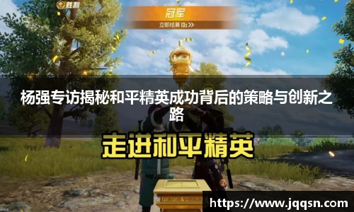 杨强专访揭秘和平精英成功背后的策略与创新之路