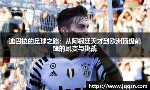 迪巴拉的足球之路：从阿根廷天才到欧洲顶级前锋的蜕变与挑战